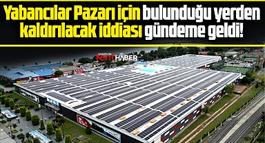 Samsun Yabancılar Pazarı bulunduğu yerden tahliye edilecek iddiası!