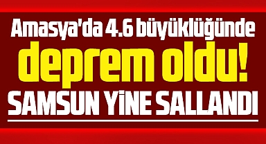 Samsun yine sallandı! Amasya'da 4.6 büyüklüğünde deprem oldu!