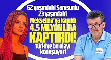 Samsunlu Metin Sağkulak, Mekselina'ya kapıldı, 4.5 milyon lirasını kaptırdı