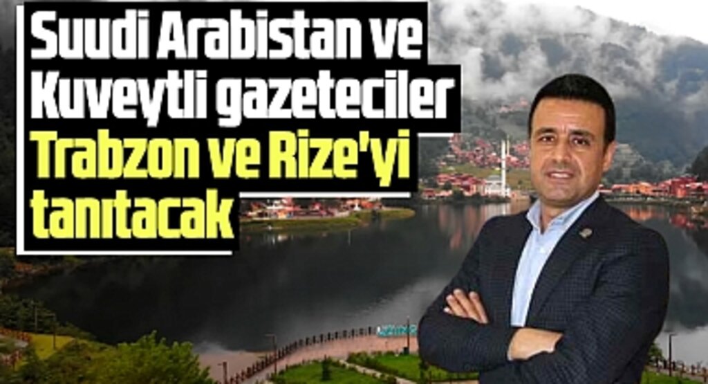 Suudi Arabistan ve Kuveytli gazetecilere Trabzon ve Rize tanıtılacak