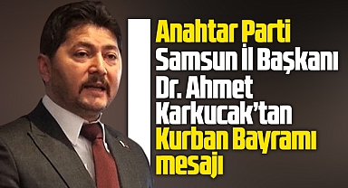 Anahtar Parti Samsun İl Başkanı Karkucak'tan Kurban Bayramı mesajı