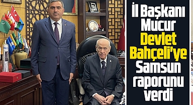 MHP Samsun İl Başkanı Mucur, Bahçeli'yi Samsun raporu verdi