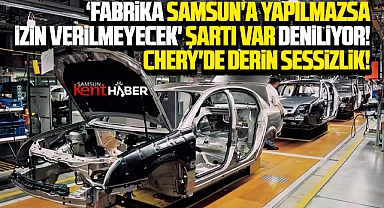 Samsun'a Chery gelecek mi? Chery Fabrikasında derin sessizlik!
