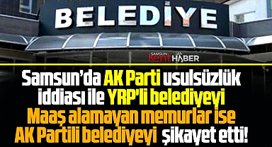 Samsun'da Kavak Belediyesi bakanlığa, Tekkeköy Belediyesi CİMER'e şikayet edildi