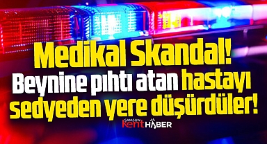 Samsun'da medikal skandal! Hastayı sedyeden düşürdüler!