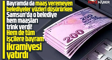 Samsun'da o belediye işçilerin hesabına Kurban Bayramı ikramiyesi yatırdı