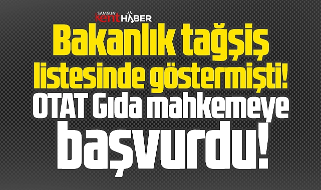 Samsun'da OTAT Gıda, tağşiş listesinde gösterilmesine dava açtı!