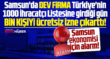 Samsun için alarm! Dev firma bin kişiyi ücretsiz izne çıkarttı!