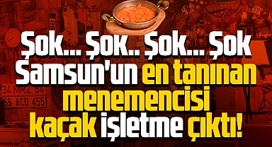 Samsun'un en tanınan menemencisi kaçak işletme çıktı!