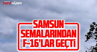 Samsun'un üzerinden F-16'lar geçti