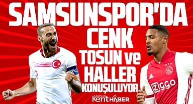 Samsunspor'da Cenk Tosun ve Sebastian Haller konuşuluyor!