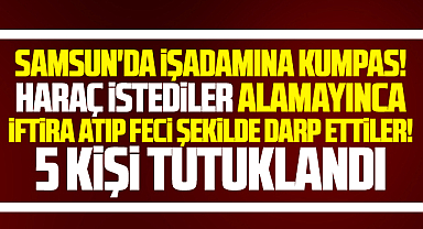Samsun'da işadamına kumpas! Haraç istediler alamayınca darp ettiler