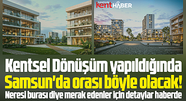 Samsun'da orası Kentsel Dönüşüm yapıldığında böyle olacak!