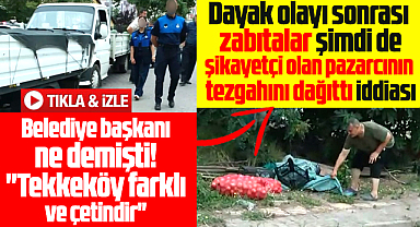 Samsun'da zabıtalar başkandan şikayetçi olan pazarcının tezgahını dağıttı iddiası