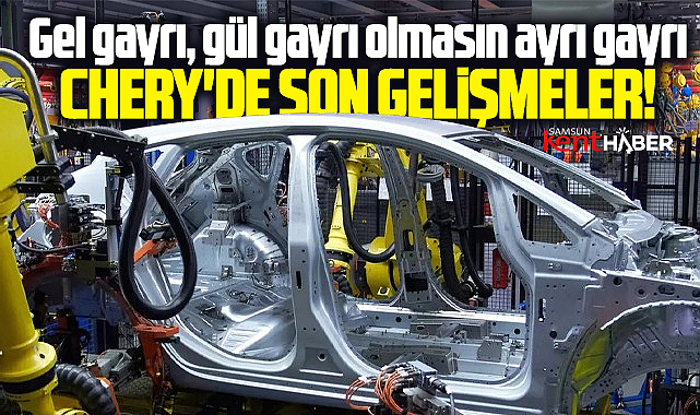 Samsun'a fabrika yapacağı gündeme gelen Çinli Chery'de son gelişmeler