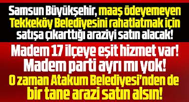 Samsun Büyükşehir Atakum Belediyesini de arazi satın alıp kurtarsın!