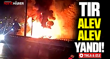 Samsun'da Ankara karayolunda tır alev alev yandı! İşte o görüntüler