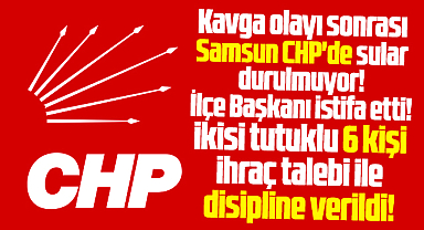 Samsun'da CHP'de kavga olayına karışan 6 kişi disipline sevk edildi!