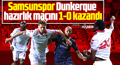 Samsunspor, USL Dunkerque hazırlık maçını 1-0 kazandı