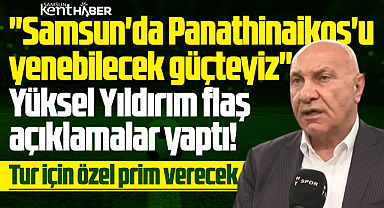 Yüksel Yıldırım'dan açıklama! Panathinaikos'u Samsun'da yenecek güçteyiz!