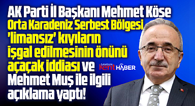 AK Parti Samsun İl Başkanından Serbest Bölge ve Mehmet Muş açıklaması
