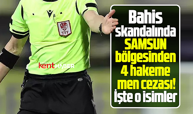 Samsun bölgesi 4 hakeme bahisten men cezası! İşte o isimler