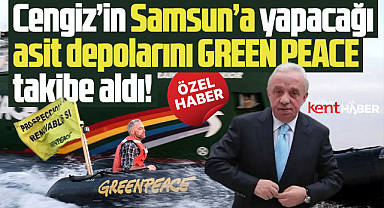 Samsun'da asit depoları yapacak olan Cengiz'i Green Peace takibe aldı