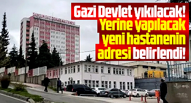 Samsun'da Gazi Devlet yıkılacak! Yeni hastanenin adresi belli oldu!