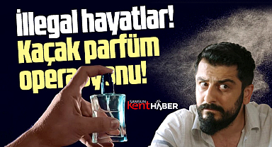 Samsun'da illegal hayatlarda bugün! Kaçak parfüm operasyonu!