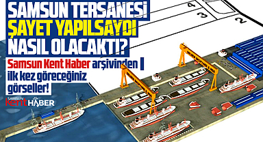 Samsun Tersanesi yapılsaydı nasıl olacaktı? İlk kez göreceğiniz görseller!
