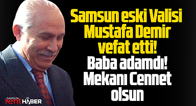 Samsun'un eski Valisi olan Mustafa Demir, vefat etti