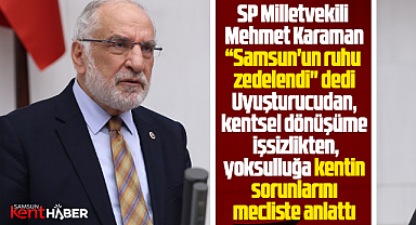 Samsun'un ruhu zedelendi! SP Milletvekili Samsun'un sorunlarını anlattı