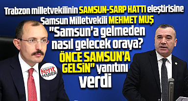 Samsun milletvekili Muş'tan Trabzon milletvekiline 'Önce Samsun'a gelsin' yanıtı