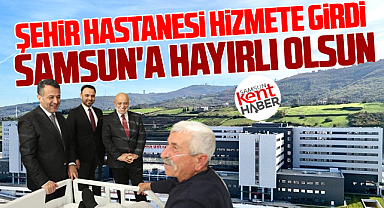 Samsun Şehir Hastanesi hizmete girdi! Samsun'a hayırlı olsun!