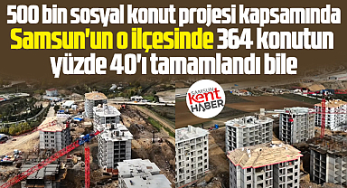 Samsun'un o ilçesinde sosyal konutların yüzde 40'ı tamamlandı bile
