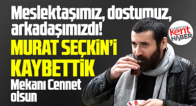 Samsunlu gazeteci Murat Seçkin yaşamını yitirdi