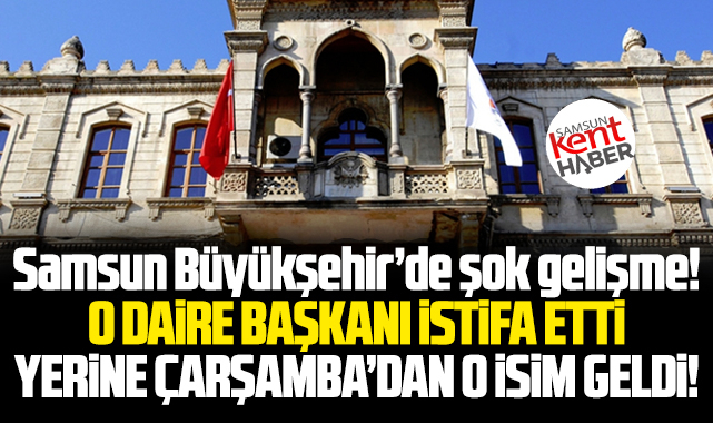 Samsun Büyükşehir'de daire başkanı istifa etti! Yerine o isim geldi!