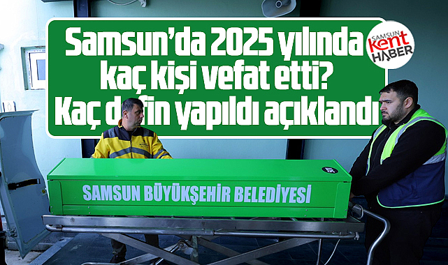 Samsun'da 2025 yılında kaç kişi vefat etti sayı açıklandı