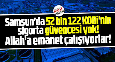Samsun'da 52 bin KOBİ'nin sigortası yok! Allah'a emanet çalışıyorlar!