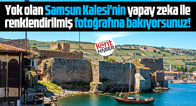 Samsun'da kale vardı! Yok olan kalenin renklendirilmiş fotoğrafları