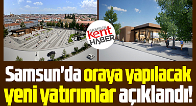 Samsun'da oraya yapılacak yeni yatırımlar açıklandı!