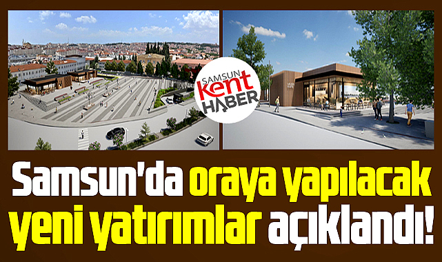 Samsun'da oraya yapılacak yeni yatırımlar açıklandı!