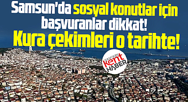 Samsun'da sosyal konutlar için başvuranlar dikkat! Kura çekimi o tarihte!