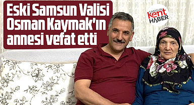 Samsun eski Valisi Osman Kaymak'ın annesi Nerdane Kaymak vefat etti