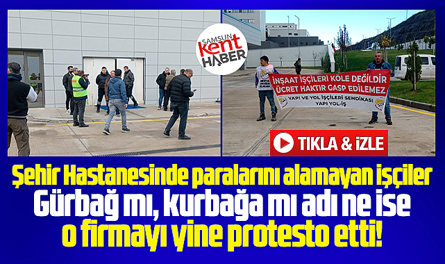 Samsun Şehir Hastanesinde işçi alacaklarını ödemeyen firma protesto edildi