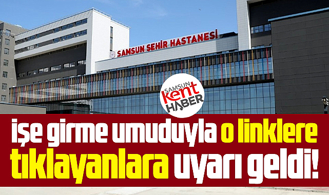 Samsun Şehir Hastanesinde işe girmek için o linklere tıklayanlara uyarı geldi!
