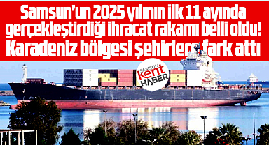 Samsun'un 2025 yılı ihracat rakamında Karadeniz şehirlerine fark attı