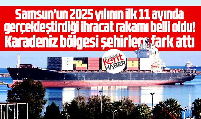 Samsun'un 2025 yılı ihracat rakamında Karadeniz şehirlerine fark attı