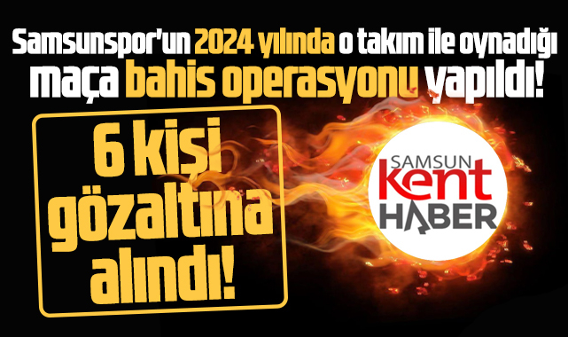 Samsunspor'un 2024 yılında o takım ile oynadığı maça bahis operasyonu!