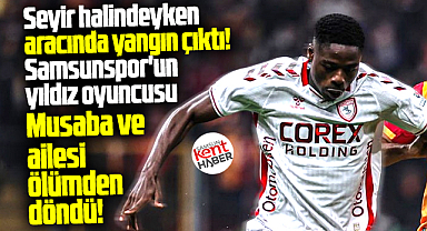 Samsunsporlu Musaba ve ailesinin bulunduğu araçta yangın çıktı